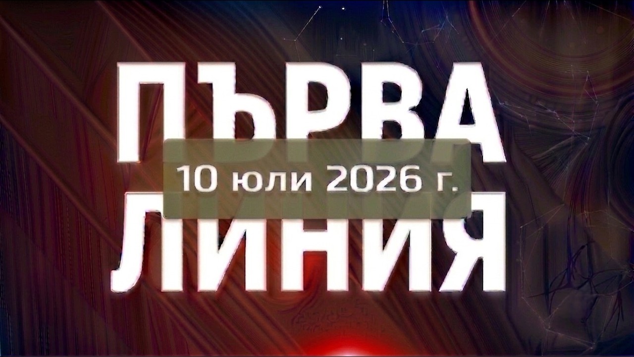 ПЪРВА ЛИНИЯ, 10 юли 2026 г. смотреть онлайн