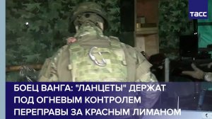 Боец Ванга: «Ланцеты» держат под огневым контролем переправы за Красным Лиманом