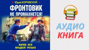 Юрий Корчевский Аудиокнига Фронтовик не промахнется! Жаркое лето пятьдесят третьего. Часть 1