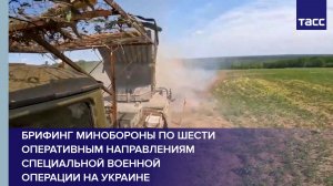 Брифинг Минобороны по шести оперативным направлениям специальной военной операции на Украине