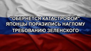 «Обернется катастрофой». Японцы поразились наглому требованию Зеленского