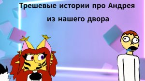 Трешевые истории про Андрея из нашего двора