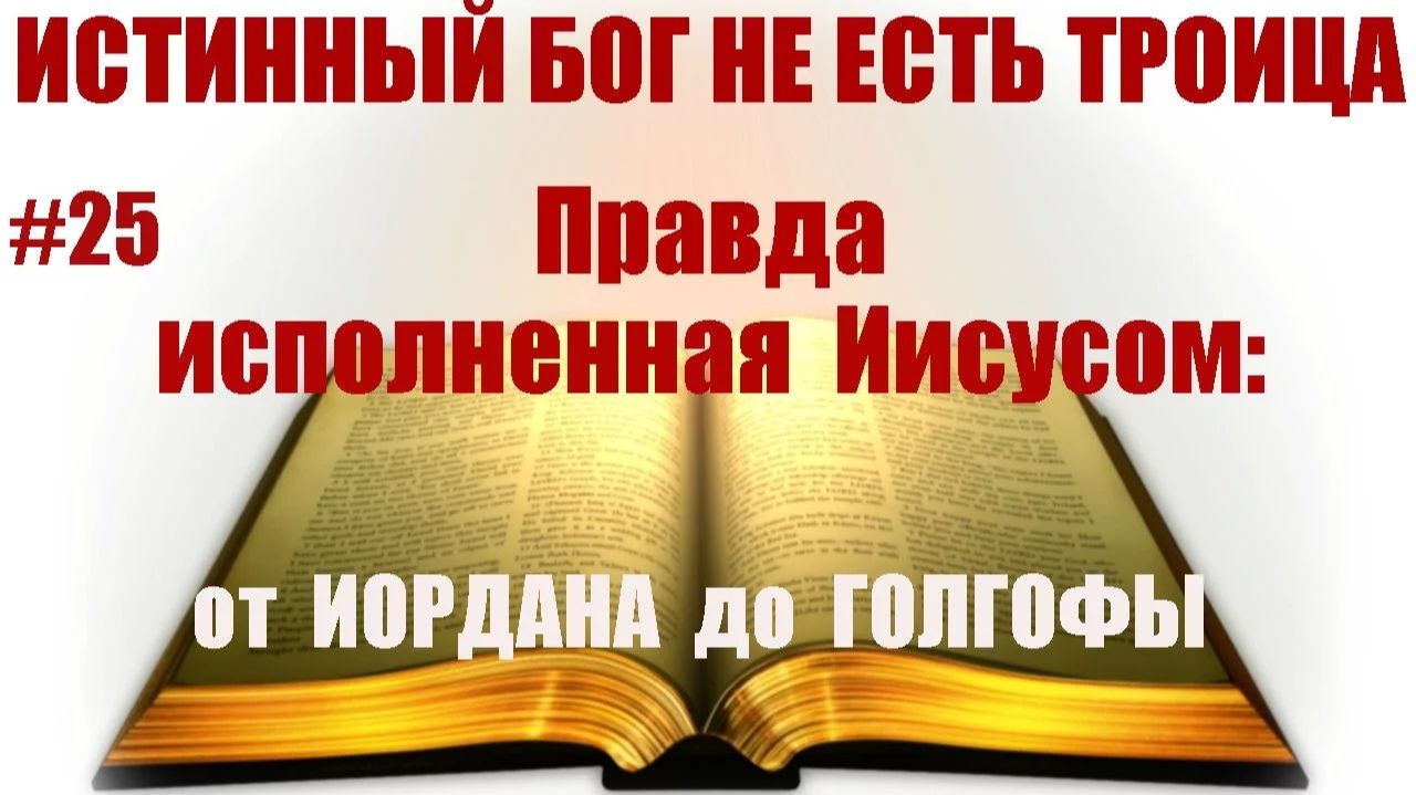 #25 ПРАВДА исполненная Иисусом. От Иордана до Голгофы. Истинный Бог Творец НЕ есть троица. ПЕРЕЗАЛИВ смотреть онлайн