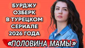 БУРДДУ ОЗБЕРК В ТУРЕЦКОМ СЕРИАЛЕ 2026 ГОДА «ПОЛОВИНА МАМЫ»