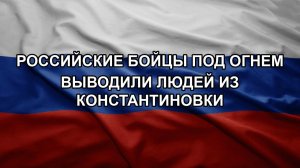 Российские бойцы под огнем выводили людей из Константиновки
