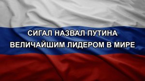 Сигал назвал Путина величайшим лидером в мире