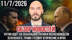 ОБЗОР НОВОСТЕЙ 11/7/2026 ПУТИН ИДЁТ НА ЭСКАЛАЦИЮ, ПОЛЯКИ ВОЗНЕНАВИДЕЛИ ЗЕЛЕНСКОГО