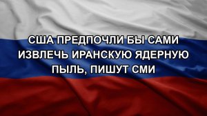 США предпочли бы сами извлечь иранскую ядерную пыль, пишут СМИ