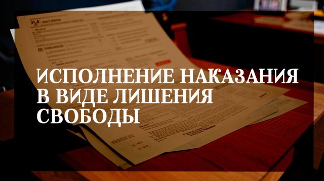 Исполнение наказания в виде лишения свободы Исполнение наказания в виде лишения свободы