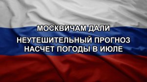 Москвичам дали неутешительный прогноз насчет погоды в июле