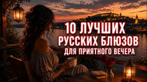 10 ЛУЧШИХ РУССКИХ БЛЮЗОВ ДЛЯ ПРИЯТНОГО ВЕЧЕРА