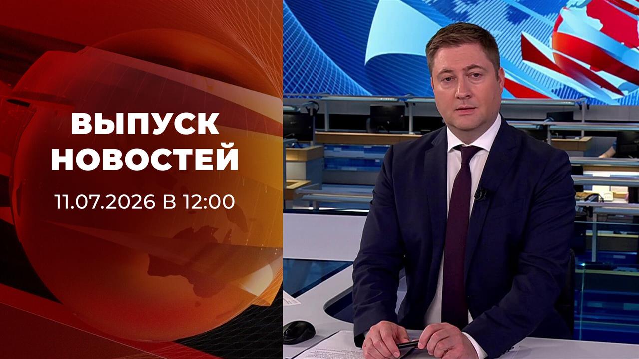 Выпуск новостей в 12:00 от 11.07.2026 смотреть онлайн