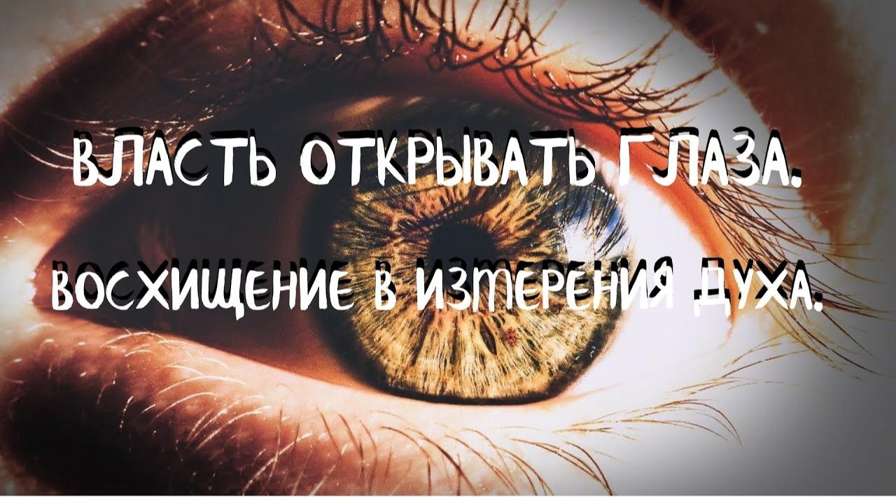 (10 урок) ВЛАСТЬ ОТКРЫВАТЬ ГЛАЗА. ВОСХИЩЕНИЕ В ИЗМЕРЕНИЯ ДУХА