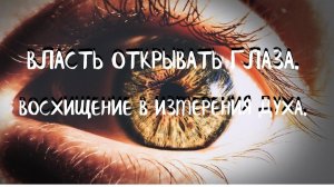 (10 урок) ВЛАСТЬ ОТКРЫВАТЬ ГЛАЗА. ВОСХИЩЕНИЕ В ИЗМЕРЕНИЯ ДУХА