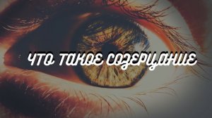 Вводный урок. ЧТО ТАКОЕ СОЗЕРЦАНИЕ