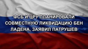 ФСБ и ЦРУ планировали совместную ликвидацию бен Ладена, заявил Патрушев