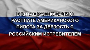В Китае рассказали о расплате американского пилота за дерзость с российским истребителем
