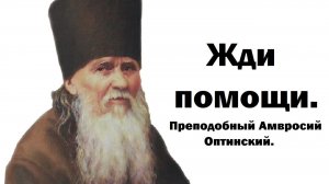 Жди помощи. Преподобный Амвросий Оптинский.