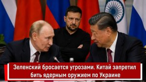 Зеленский бросается угрозами. Китай запретил бить ядерным оружием по Украине