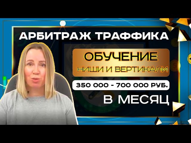 Арбитраж трафика вертикали и их особенности зарабатывать 350.000 - 700.000 в месяц. смотреть онлайн