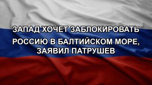 Запад хочет заблокировать Россию в Балтийском море, заявил Патрушев