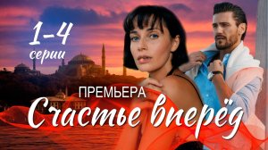 Счастье вперёд 1-4 серия (Мелодрама 2025). Премьера Домашний. Обзор