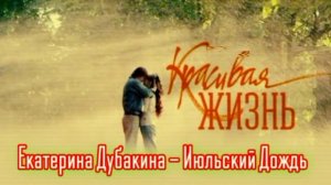 Екатерина Дубакина - Июльский Дождь (Ost «Красивая Жизнь»)