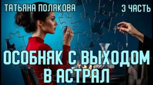 «Особняк с выходом в астрал». Татьяна Полякова. 3 часть.