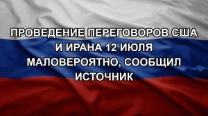 Проведение переговоров США и Ирана 12 июля маловероятно, сообщил источник