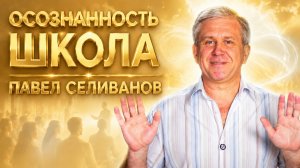 Осознанность. Школа. Павел Селиванов.