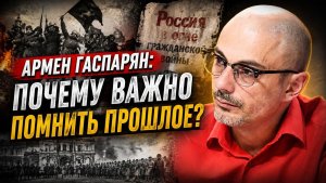 Армен Гаспарян / Почему важно помнить прошлое?