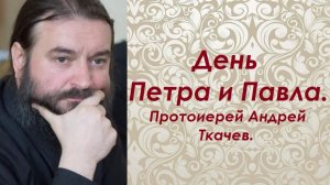 День первоверховных апостолов Петра и Павла. Иерей Андрей Ткачев.