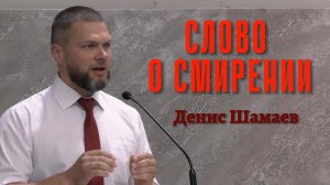 Денис Шамаев Проповедь «Слово о смирении»