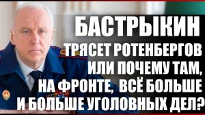 Бастрыкин трясет Ротенбергов или почему там, на фронте, всё больше и больше уголовных дел?