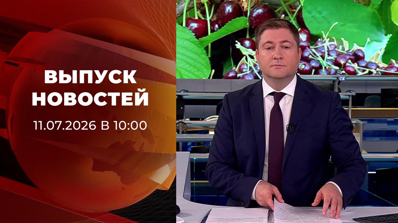 Выпуск новостей в 10:00 от 11.07.2026 смотреть онлайн