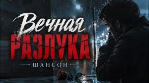 ВЕЧНАЯ РАЗЛУКА — ШАНСОН, ПРО ЛЮБОВЬ И РАЗЛУКУ, ПЕСНЯ ДО СЛЁЗ, РАЗБИТОЕ СЕРДЦЕ