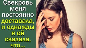 Свекровь меня постоянно доставала, и однажды я ей сказала, что...