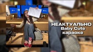 Baby cute - Неактуально (караоке)🎤