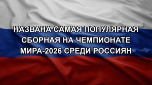 Названа самая популярная сборная на чемпионате мира-2026 среди россиян
