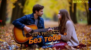 🎙НОВЫЙ#ШАНСОН🎸Ed«Project 💥БЕЗ ТЕБЯ... 💖 Музыка и слова Эдуард Сомов ©2026