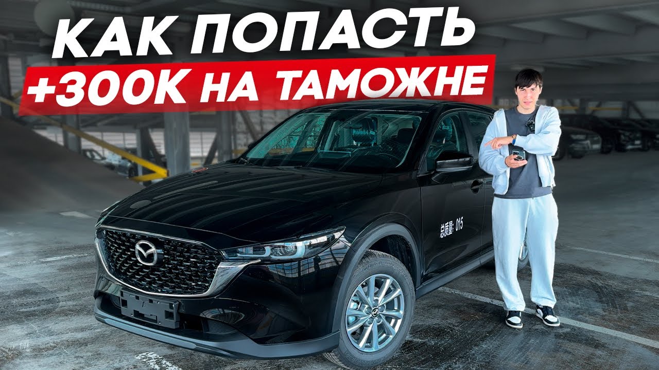 Mazda CX-5 из Китая - почему приходят доплаты 300 тысяч?
