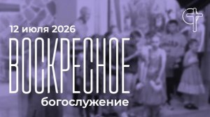 Воскресное богослужение 12.07.2026 в 10 00