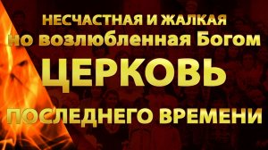 Несчастная и жалкая, но возлюбленная Богом - ЦЕРКОВЬ ПОСЛЕДНЕГО ВРЕМЕНИ