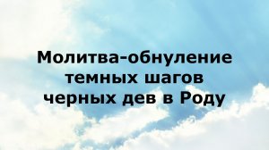 МОЛИТВА-ОБНУЛЕНИЕ ТЕМНЫХ ШАГОВ ЧЕРНЫХ ДЕВ В РОДУ #наянабелосвет