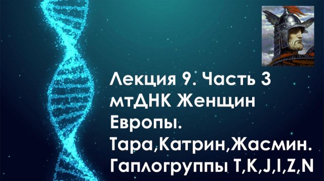 Лекция 9.Часть 3 мтДНК Женщин Европы.Тара,Катрин,Жасмин, и другие. Гаплогруппы T,K,J,I,Z,N Лекция 9.Часть 3 мтДНК Женщин Европы.Тара,Катрин,Жасмин, и другие. Гаплогруппы T,K,J,I,Z,N