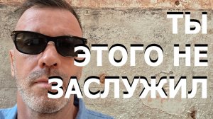 ТЫ ЭТОГО НЕ ЗАСЛУЖИЛ