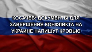 Косачев: документы для завершения конфликта на Украине напишут кровью