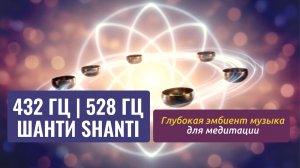 ШАНТИ | Глубокая эмбиент музыка для медитации |  432 Гц и 528 Гц
