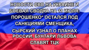 Новости СВО на Украине и боевая сводка на 11 июля: Порошенко* остался под санкциями сменщика, Сырс