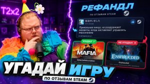 T2X2 ПРОБУЕТ РЕФАНДЛ — УГАДАТЬ ИГРУ ПО ОТЗЫВАМ В STEAM ОКАЗАЛОСЬ НЕ ТАК ПРОСТО